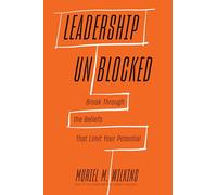 Leadership Unblocked : Break Through the Beliefs That Limit Your Potential