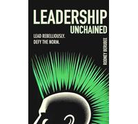 Leadership Unchained: Lead Rebelliously. Defy the Norm.