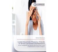Leadership Under Pressure: A Guide to Stress Correction and Resilience: Stress management has become one of the most crucial competencies for modern managers