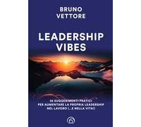 Leadership vibes. 25 suggerimenti pratici per aumentare la propria leadership nel lavoro (… e nella vita!)