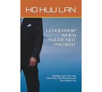 LEADERSHIP WHEN YOU'RE NOT PRESENT: Building Teams That Take Ownership, Stay Motivated, and Run Without You