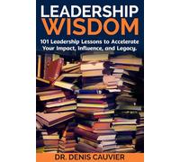 Leadership WISDOM: 101 Leadership Lessons to Accelerate Your Impact, Influence, and Legacy.