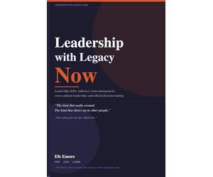 Leadership with Legacy Now: Leadership skills: influence, team management, cross-cultural leadership, and ethical decision making
