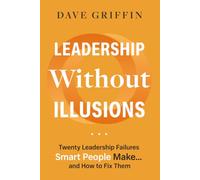 Leadership Without Illusions: Twenty Leadership Failures Smart People Make and How to Fix Them