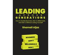 Leading Across Generations: How to Guide Boomers, Gen X, Millennials, and Gen Z Without Losing Yourself