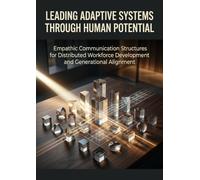 Leading Adaptive Systems Through Human Potential: Empathic Communication Structures for Distributed Workforce Development and Generational Alignment