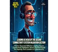 Leading as Head of the Secure Connectivity System Validation Section: Master Essential Skills for Leading Secure Connectivity Validation Teams ... for Aspiring Tech Leaders in Cybersecurity