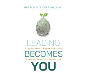 Leading Becomes You: A Real-World Framework for Leading from the Inside Out