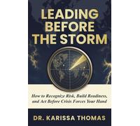 Leading Before the Storm: How to Recognize Risk, Build Readiness, and Act Before Crisis Forces Your Hand: 1