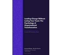 Leading Change Without Losing Your Team: The Psychology of Organizational Transformation
