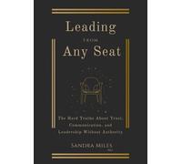 Leading from Any Seat: The Hard Truths about Trust, Communication, and Leadership Without Authority