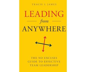 Leading from Anywhere: The No Excuses Guide to Effective Team Leadership