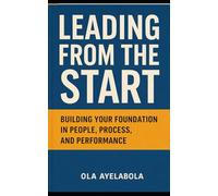 Leading from the Start: Building Your Foundation in People, Process and Performance