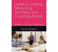 Leading, Guiding, Mentoring, Teaching and Coaching People: Building A Winning Organization
