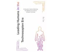 Leading Humans in the Technosapien Era: An Executive’s Guide on Optimizing Your Workforce for the Age of Intelligent Technology