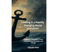 Leading in a Rapidly Changing World - 2nd Edition: Anchored Leadership in Times of Uncertainty, Disruption, and Change