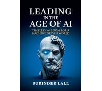 LEADING IN THE AGE OF AI: TIMELESS WISDOM FOR A MACHINE DRIVEN WORLD