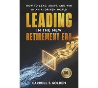 LEADING IN THE NEW RETIREMENT ERA: How to Lead, Adapt, and Win in an AI-Driven World