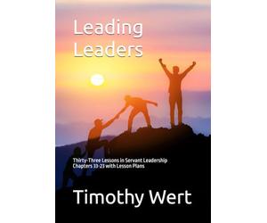 Leading Leaders: Thirty-Three Lessons in Servant Leadership Chapters 33-23 with Lesson Plans