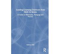 Leading Learning Outdoors from Birth to Seven: A Guide to Philosophy, Pedagogy and Practice