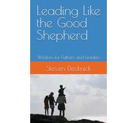 Leading Like the Good Shepherd: Wisdom for Fathers and Leaders