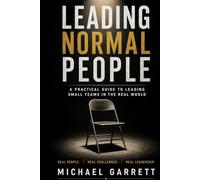 Leading Normal People: A Practical Guide to Leading Small Teams in the Real World