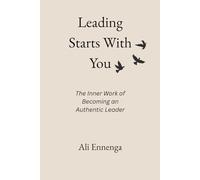 Leading Starts With You: The Inner Work of Becoming an Authentic Leader
