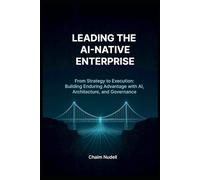 LEADING THE AI-NATIVE ORGANIZATION: BUILDING ENDURING ADVANTAGE