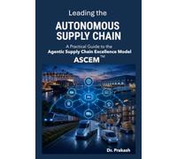Leading the Autonomous Supply Chain: A Practical Guide to the Agentic Supply Chain Excellence Model (ASCEM)