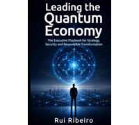 Leading the Quantum Economy: "The Executive Playbook for Strategy, Security and Responsible Transformation”