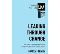 Leading Through Change: How Great Leaders Inspire Action, Build Trust, and Drive Lasting Results