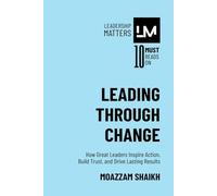 Leading Through Change: How Great Leaders Inspire Action, Build Trust, and Drive Lasting Results