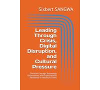 Leading Through Crisis, Digital Disruption, and Cultural Pressure: Christian Courage, Technology Discernment, and Organizational Resilience in Uncertain Times