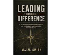 Leading Through Difference: A Field Guide to Conflict Resolution and Cohesion in Multicultural Military Teams