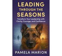 Leading Through the Seasons: Transform Your Leadership With Clarity, Courage, and Confidence