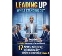Leading Up While Standing Out - Volume 2: The ENRICH Outsider's Career Manual: 17 Keys for Navigating Predominantly White Institutions