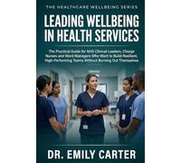 Leading Wellbeing in Health Services: The Practical Guide for NHS Clinical Leaders, Charge Nurses and Ward Managers Who Want to Build Resilient, High-Performing Teams Without Burning Out Themselves