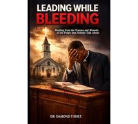 LEADING WHILE BLEEDING: Healing from the Trauma and Wounds of the Pulpit that Nobody Talk About