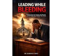 LEADING WHILE BLEEDING: Healing from the Trauma and Wounds of the Pulpit that Nobody Talk About