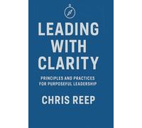Leading with Clarity: Principles and Practices for Purposeful Leadership