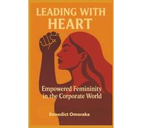 LEADING WITH HEART: Empowered Femininity in the Corporate World