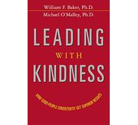 Leading With Kindness: How Good People Consistently Get Superior Results
