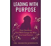 LEADING WITH PURPOSE: Four Questions That Will Change the Way You Lead Forever
