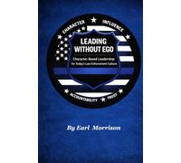 LEADING WITHOUT EGO: Character-Based Leadership for Today’s Law Enforcement Culture