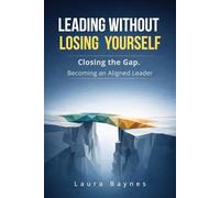Leading Without Losing Yourself: Closing the Gap. Becoming an Aligned Leader
