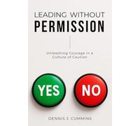 Leading Without Permission: Unleashing Courage in a Culture of Caution
