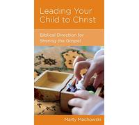 Leading Your Child to Christ: Biblical Direction for Sharing the Gospel