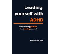 Leading yourself with ADHD: Stop fighting yourself, start leading yourself.