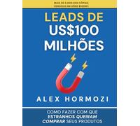 Leads de US$100 milhões: Como fazer com que estranhos queiram comprar seus produtos