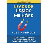 Leads de US$100 milhões: Como fazer com que estranhos queiram comprar seus produtos